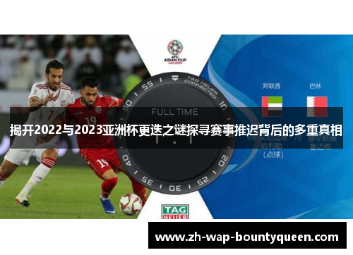 揭开2022与2023亚洲杯更迭之谜探寻赛事推迟背后的多重真相