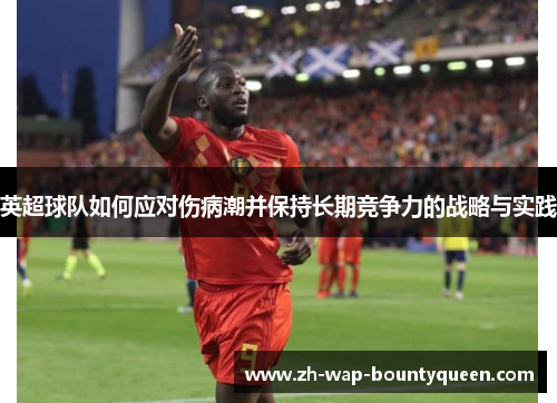 英超球队如何应对伤病潮并保持长期竞争力的战略与实践