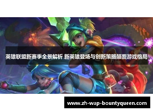 英雄联盟新赛季全景解析 新英雄登场与创新策略颠覆游戏格局 英雄联盟新赛季全景解析 新英雄登场与创新策略颠覆游戏格局