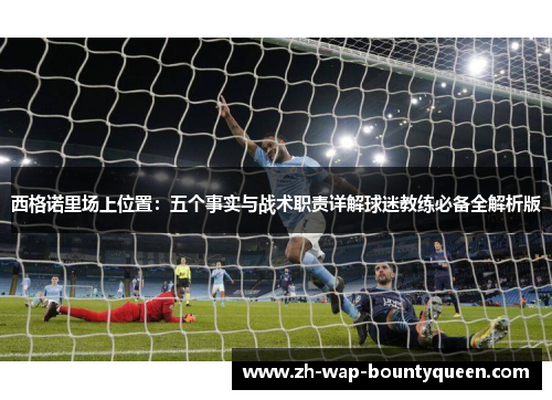 西格诺里场上位置:五个事实与战术职责详解球迷教练必备全解析版 西格诺里场上位置:五个事实与战术职责详解球迷教练必备全解析版