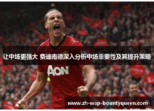 让中场更强大 费迪南德深入分析中场重要性及其提升策略