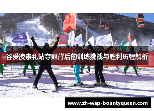 谷爱凌崇礼站夺冠背后的训练挑战与胜利历程解析