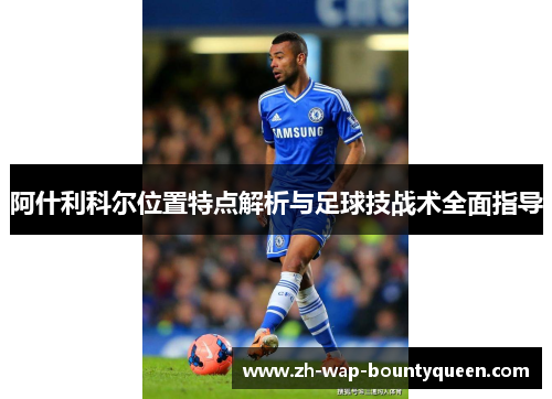阿什利科尔位置特点解析与足球技战术全面指导 阿什利科尔位置特点解析与足球技战术全面指导