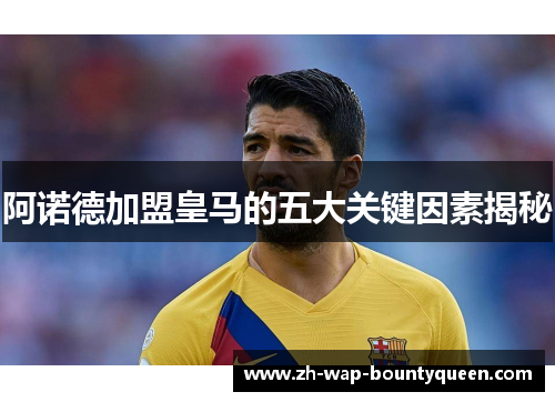 阿诺德加盟皇马的五大关键因素揭秘