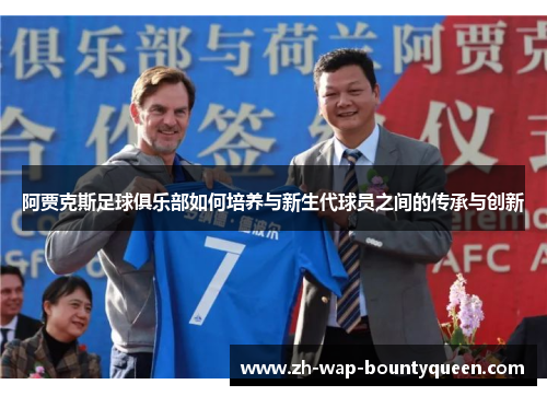 阿贾克斯足球俱乐部如何培养与新生代球员之间的传承与创新 阿贾克斯足球俱乐部如何培养与新生代球员之间的传承与创新