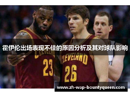 霍伊伦出场表现不佳的原因分析及其对球队影响 霍伊伦出场表现不佳的原因分析及其对球队影响