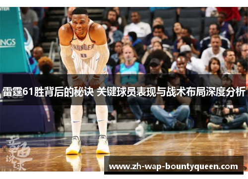 雷霆61胜背后的秘诀 关键球员表现与战术布局深度分析