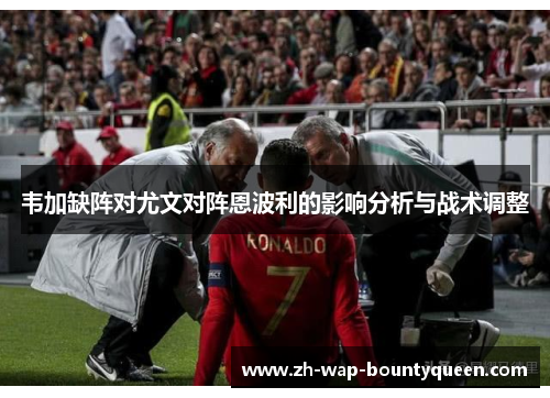 韦加缺阵对尤文对阵恩波利的影响分析与战术调整