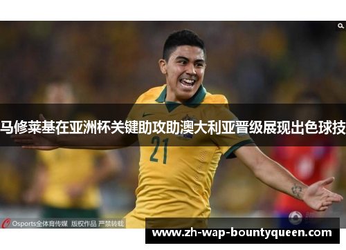 马修莱基在亚洲杯关键助攻助澳大利亚晋级展现出色球技