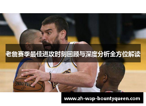 老詹赛季最佳进攻时刻回顾与深度分析全方位解读