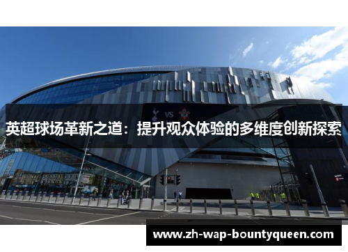 英超球场革新之道：提升观众体验的多维度创新探索