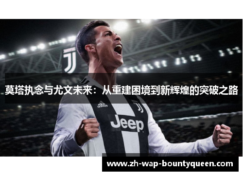 莫塔执念与尤文未来:从重建困境到新辉煌的突破之路 莫塔执念与尤文未来:从重建困境到新辉煌的突破之路