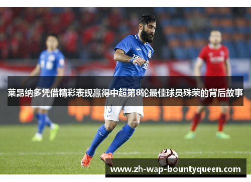 莱昂纳多凭借精彩表现赢得中超第8轮最佳球员殊荣的背后故事