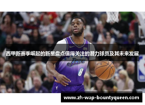 西甲新赛季崛起的新星盘点值得关注的潜力球员及其未来发展 西甲新赛季崛起的新星盘点值得关注的潜力球员及其未来发展