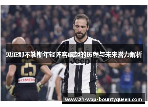 见证那不勒斯年轻阵容崛起的历程与未来潜力解析