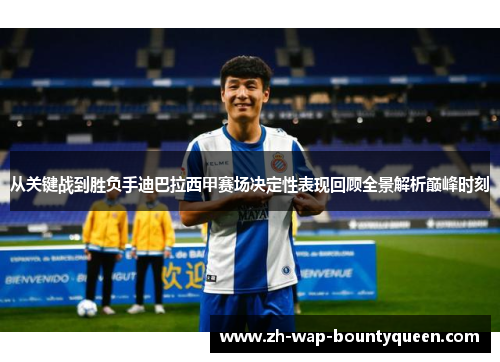 从关键战到胜负手迪巴拉西甲赛场决定性表现回顾全景解析巅峰时刻 从关键战到胜负手迪巴拉西甲赛场决定性表现回顾全景解析巅峰时刻