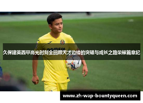 久保建英西甲高光时刻全回顾天才边锋的突破与成长之路荣耀篇章纪