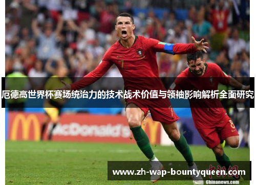 厄德高世界杯赛场统治力的技术战术价值与领袖影响解析全面研究 厄德高世界杯赛场统治力的技术战术价值与领袖影响解析全面研究