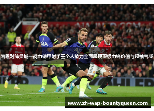 凯恩对阵曼城一战中德甲射手王个人能力全面展现顶级中锋价值与领袖气质 凯恩对阵曼城一战中德甲射手王个人能力全面展现顶级中锋价值与领袖气质