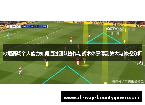 欧冠赛场个人能力如何通过团队协作与战术体系得到放大与体现分析 欧冠赛场个人能力如何通过团队协作与战术体系得到放大与体现分析