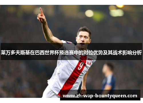 莱万多夫斯基在巴西世界杯预选赛中的对位优势及其战术影响分析