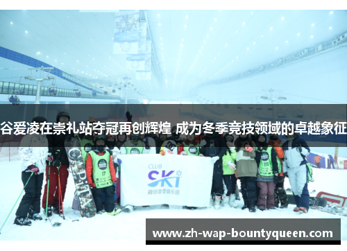 谷爱凌在崇礼站夺冠再创辉煌 成为冬季竞技领域的卓越象征 谷爱凌在崇礼站夺冠再创辉煌 成为冬季竞技领域的卓越象征