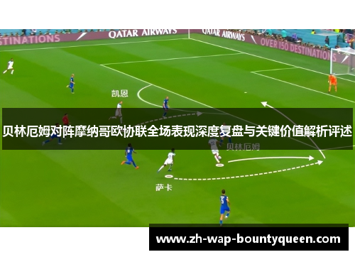 贝林厄姆对阵摩纳哥欧协联全场表现深度复盘与关键价值解析评述