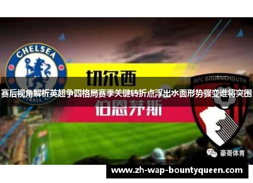 赛后视角解析英超争四格局赛季关键转折点浮出水面形势骤变谁将突围 赛后视角解析英超争四格局赛季关键转折点浮出水面形势骤变谁将突围