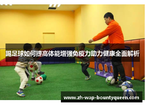 踢足球如何提高体能增强免疫力助力健康全面解析 踢足球如何提高体能增强免疫力助力健康全面解析