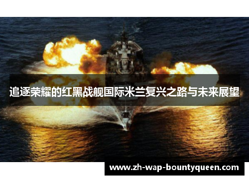 追逐荣耀的红黑战舰国际米兰复兴之路与未来展望 追逐荣耀的红黑战舰国际米兰复兴之路与未来展望