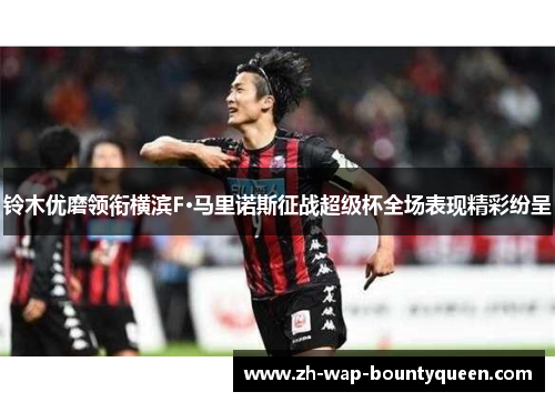 铃木优磨领衔横滨F·马里诺斯征战超级杯全场表现精彩纷呈 铃木优磨领衔横滨F·马里诺斯征战超级杯全场表现精彩纷呈