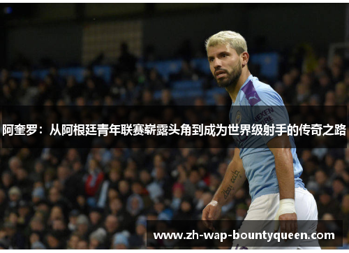 阿奎罗:从阿根廷青年联赛崭露头角到成为世界级射手的传奇之路 阿奎罗:从阿根廷青年联赛崭露头角到成为世界级射手的传奇之路