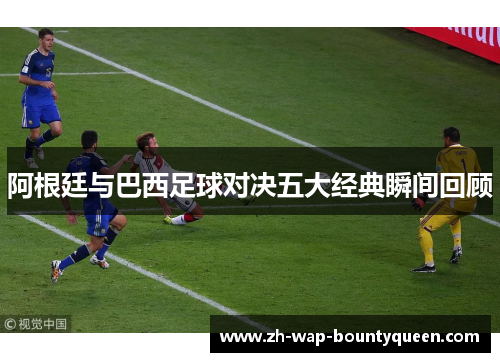 阿根廷与巴西足球对决五大经典瞬间回顾