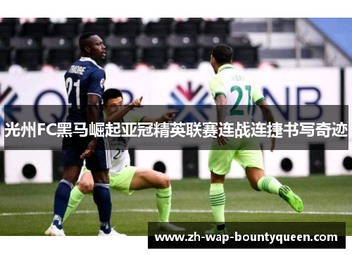 光州FC黑马崛起亚冠精英联赛连战连捷书写奇迹