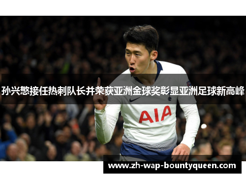 孙兴慜接任热刺队长并荣获亚洲金球奖彰显亚洲足球新高峰