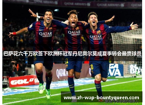 巴萨花六千万欧签下欧洲杯冠军丹尼奥尔莫成夏季转会最贵球员