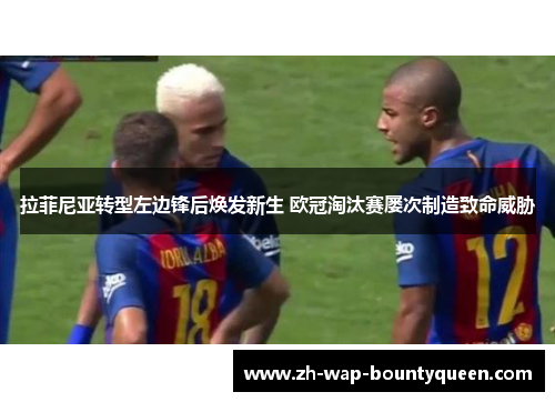 拉菲尼亚转型左边锋后焕发新生 欧冠淘汰赛屡次制造致命威胁