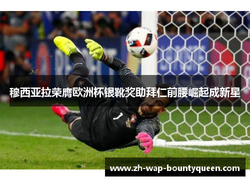 穆西亚拉荣膺欧洲杯银靴奖助拜仁前腰崛起成新星