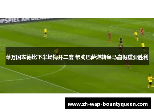 莱万国家德比下半场梅开二度 帮助巴萨逆转皇马赢得重要胜利 莱万国家德比下半场梅开二度 帮助巴萨逆转皇马赢得重要胜利