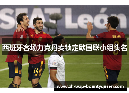 西班牙客场力克丹麦锁定欧国联小组头名