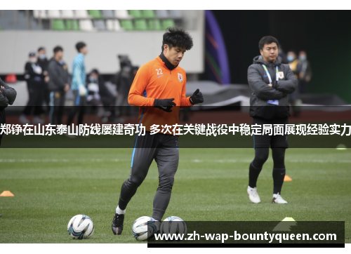 郑铮在山东泰山防线屡建奇功 多次在关键战役中稳定局面展现经验实力 郑铮在山东泰山防线屡建奇功 多次在关键战役中稳定局面展现经验实力