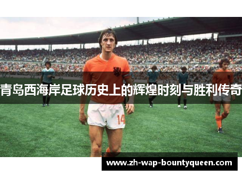 青岛西海岸足球历史上的辉煌时刻与胜利传奇