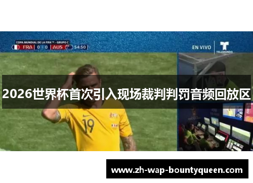 2026世界杯首次引入现场裁判判罚音频回放区 2026世界杯首次引入现场裁判判罚音频回放区