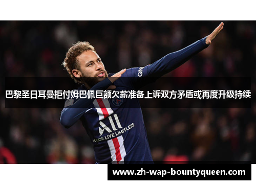 巴黎圣日耳曼拒付姆巴佩巨额欠薪准备上诉双方矛盾或再度升级持续 巴黎圣日耳曼拒付姆巴佩巨额欠薪准备上诉双方矛盾或再度升级持续